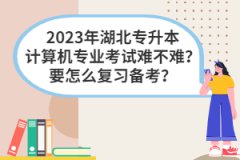 2023年湖北專升本計算機(jī)專業(yè)考試難不難？要怎么復(fù)習(xí)備考？