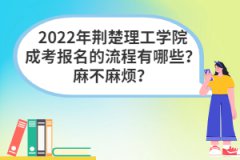 2022年荊楚理工學(xué)院成考報名的流程有哪些？麻不麻煩？