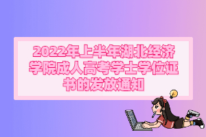 2022年上半年湖北經(jīng)濟學院成人 高考學士學位證書的發(fā)放通知
