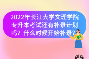 2022年長江大學(xué)文理學(xué)院專升本考試還有補(bǔ)錄計劃嗎？什么時候開始補(bǔ)錄？