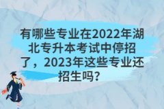 有哪些專業(yè)在2022年湖北專升本考試中停招了，2023年這些專業(yè)還招生嗎？