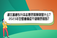湖北普通專升本志愿錄取原則是什么？2023年也是遵循這個(gè)規(guī)則錄取嗎？