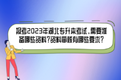報(bào)考2023年湖北專升本考試，需要準(zhǔn)備哪些資料？資料審核有哪些要求？
