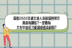 報(bào)考2022年湖北成人本科報(bào)名條件具體有哪些？一定要有大專畢業(yè)證才能報(bào)成考本科嗎？