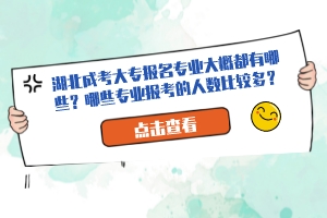 湖北成考大專報名專業(yè)大概都有哪些？哪些專業(yè)報考的人數(shù)比較多？