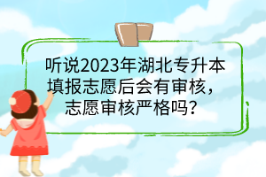 聽(tīng)說(shuō)2023年湖北專(zhuān)升本填報(bào)志愿后會(huì)有審核，志愿審核嚴(yán)格嗎？