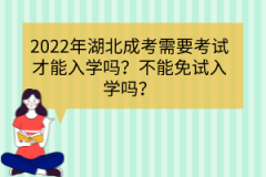 2022年湖北成考需要考試才能入學嗎？不能免試入學嗎？