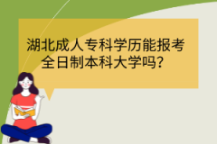 湖北成人專科學歷能報考全日制本科大學嗎？
