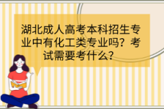 湖北成人高考本科招生專業(yè)中有化工類專業(yè)嗎？考試需要考什么？