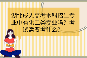 湖北成人高考本科招生專業(yè)中有化工類專業(yè)嗎？考試需要考什么？