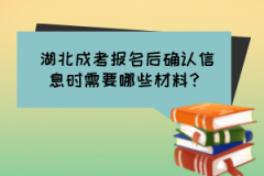 湖北成考報名后確認信息時需要哪些材料？