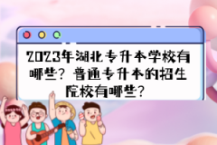 2023年湖北專升本學校有哪些？普通專升本的招生院校有哪些？