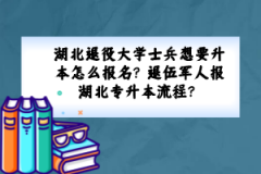 湖北退役大學士兵想要升本怎么報名？退伍軍人報湖北專升本流程？