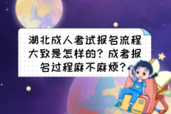 湖北成人考試報名流程大致是怎樣的？成考報名過程麻不麻煩？