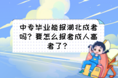 中專畢業(yè)能報湖北成考嗎？要怎么報考成人高考了？