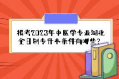 報考2023年中醫(yī)學專業(yè)湖北全日制專升本條件有哪些？
