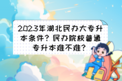 2023年湖北民辦大專升本條件？民辦院校普通專升本難不難？