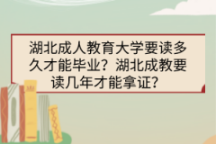 湖北成人教育大學(xué)要讀多久才能畢業(yè)？湖北成教要讀幾年才能拿證？