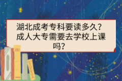 湖北成考?？埔x多久？成人大專需要去學(xué)校上課嗎？