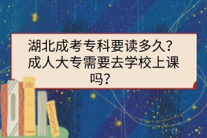 湖北成考?？埔x多久？成人大專需要去學(xué)校上課嗎？
