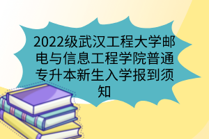 2022級(jí)武漢工程大學(xué)郵電與信息工程學(xué)院普通專升本新生入學(xué)報(bào)到須知