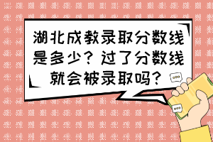 湖北成教錄取分數(shù)線是多少？過了分數(shù)線就會被錄取嗎？