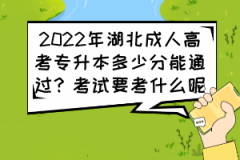 2022年湖北成人高考專升本多少分能通過？考試要考什么呢？
