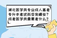 湖北醫(yī)學類專業(yè)成人高考專升本考試科目有哪些？成考醫(yī)學類需要考什么？
