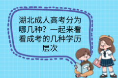 湖北成人高考分為哪幾種？一起來看看成考的幾種學歷層次