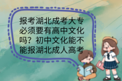 報考湖北成考大專必須要有高中文化嗎？初中文化能不能報湖北成人高考？