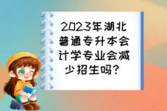 2023年湖北普通專升本會(huì)計(jì)學(xué)專業(yè)會(huì)減少招生嗎？