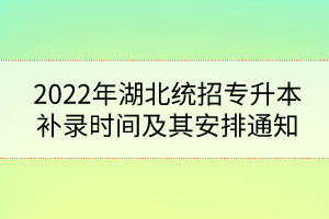 2022年湖北統(tǒng)招專升本補(bǔ)錄時(shí)間及其安排通知