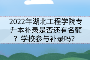 2022年湖北工程學院專升本補錄是否還有名額？學校參與補錄嗎？