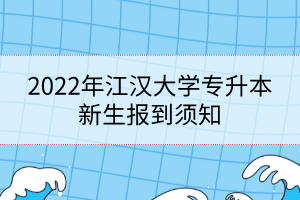 2022年江漢大學專升本新生報到須知