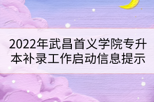 2022年武昌首義學院專升本補錄工作啟動信息提示