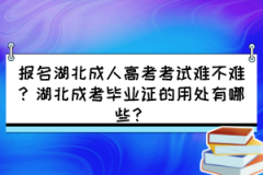 報名湖北成人高考考試難不難？湖北成考畢業(yè)證的用處有哪些？