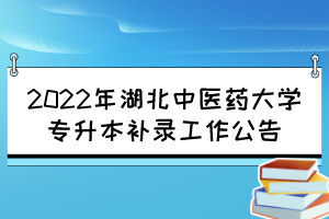 2022年湖北中醫(yī)藥大學專升本補錄工作公告