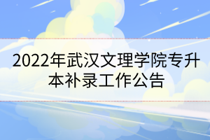 2022年武漢文理學(xué)院專升本補錄工作公告