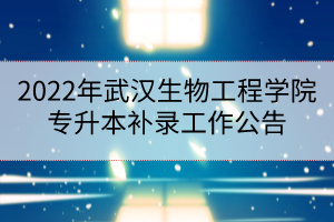 2022年武漢生物工程學(xué)院專升本補(bǔ)錄工作公告