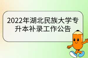 2022年湖北民族大學(xué)專升本補錄工作公告