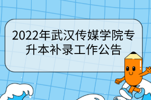 2022年武漢傳媒學(xué)院專(zhuān)升本補(bǔ)錄工作公告