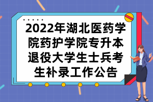2022年湖北醫(yī)藥學(xué)院藥護(hù)學(xué)院專升本退役大學(xué)生士兵考生補(bǔ)錄工作公告