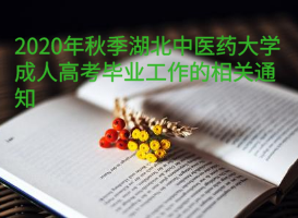 2020年秋季湖北中醫(yī)藥大學成人高考畢業(yè)工作的相關(guān)通知