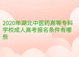 2020年湖北中醫(yī)藥高等?？茖W(xué)校成人高考報(bào)名條件有哪些