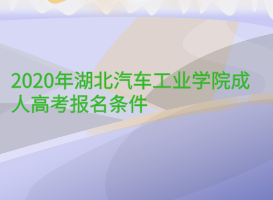 2020年湖北汽車工業(yè)學(xué)院成人高考報名條件