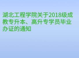 湖北工程學(xué)院關(guān)于2018級成教專升本、高升專學(xué)員畢業(yè)辦證的通知