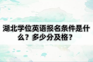 湖北學位英語報名條件是什么？多少分及格？