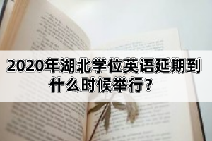 2020年湖北學(xué)位英語延期到什么時(shí)候舉行？該怎么備考比較好呢？