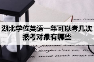 湖北學(xué)位英語一年可以考幾次？報考對象有哪些？