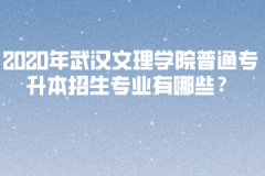 2020年武漢文理學(xué)院普通專升本招生專業(yè)有哪些？